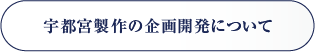 宇都宮製作の企画開発について