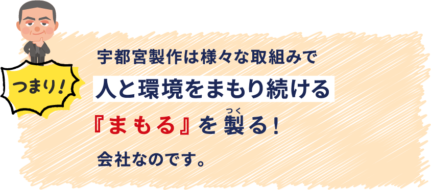 つまり！宇都宮製作は様々な取組みで人と環境をまもり続ける「まもる」を製（つく）る！会社なのです。