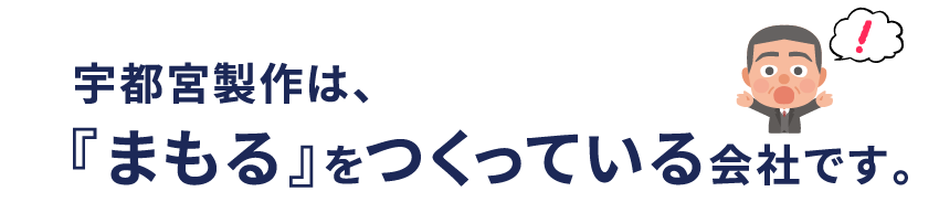 宇都宮製作は、『まもる』をつくっている会社です。