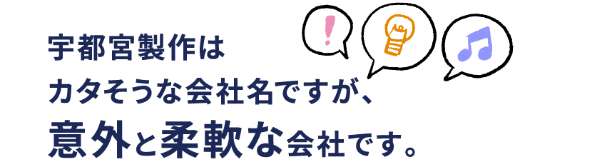 宇都宮製作はカタそうな会社名ですが、意外と柔軟な会社です。