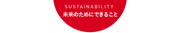 Sustainability 未来のためにできること