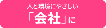 人と環境にやさしい「会社」に